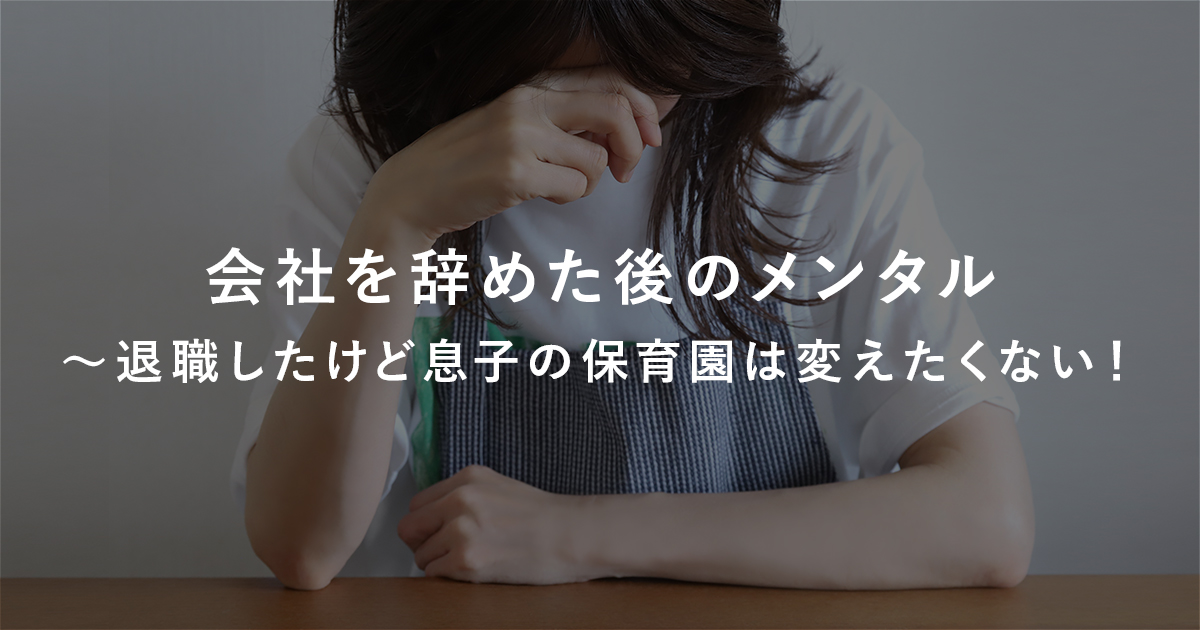 会社を辞めた後のメンタル　〜退職したけど息子の保育園は変えたくない！のメインビジュアル